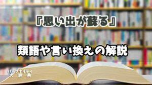 懐かしい思い出が蘇る 意味|思い出が蘇るの言い換え語のおすすめは？ビジネスや。